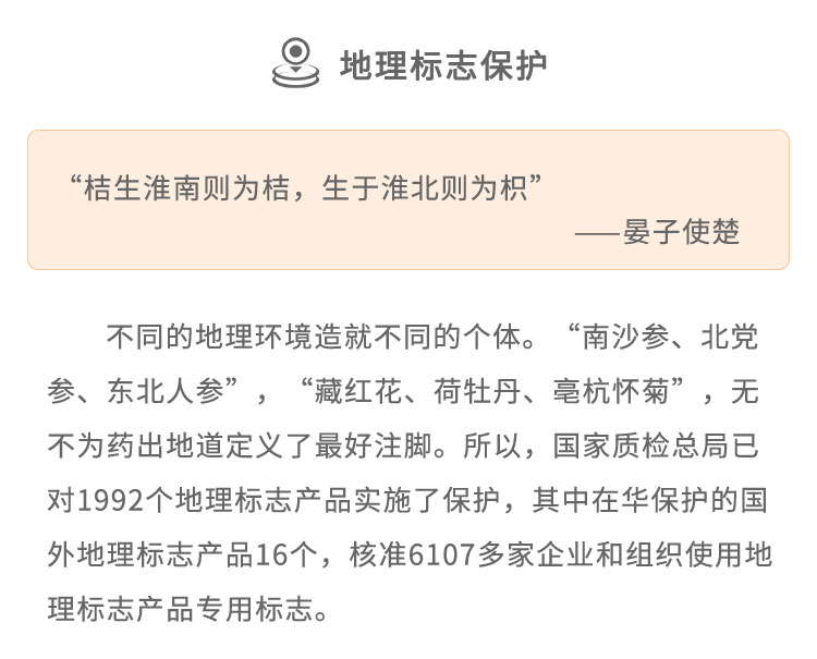 不同的地理环境造就不同的个体。“南沙参、 北党参、东北人参”，“藏红花、荷牡丹、亳杭怀菊”，无不为药出地道定义了最好注脚。所以，国家质检总局已对1992个地理标志产品实施了保护，其中在华保护的国外地理标志产品16个，核准6107多 家企业和组织使用地理标志产品专用标志。