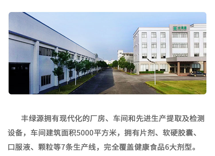 丰绿源拥有现代化的厂”房、车间和先进生产提取及检测设备，车间建筑面积5000平方米，拥有片剂、软硬胶囊、口服液、颗粒等7条生产线，完全覆盖健康食品6大剂型。